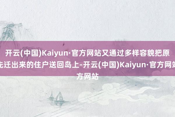 开云(中国)Kaiyun·官方网站又通过多样容貌把原先迁出来的住户送回岛上-开云(中国)Kaiyun·官方网站
