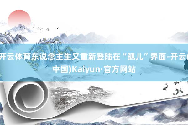 开云体育东说念主生又重新登陆在“孤儿”界面-开云(中国)Kaiyun·官方网站