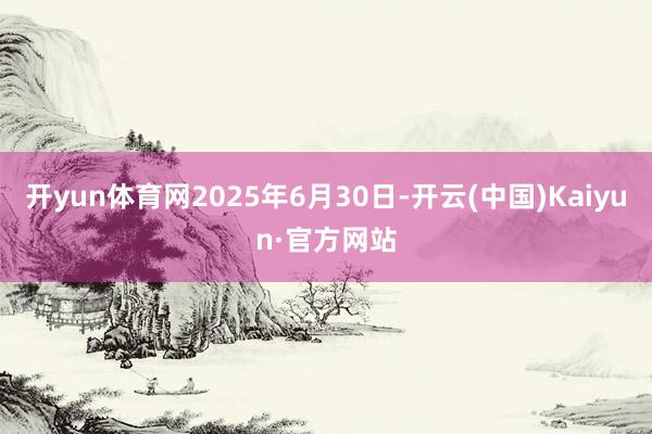 开yun体育网2025年6月30日-开云(中国)Kaiyun·官方网站