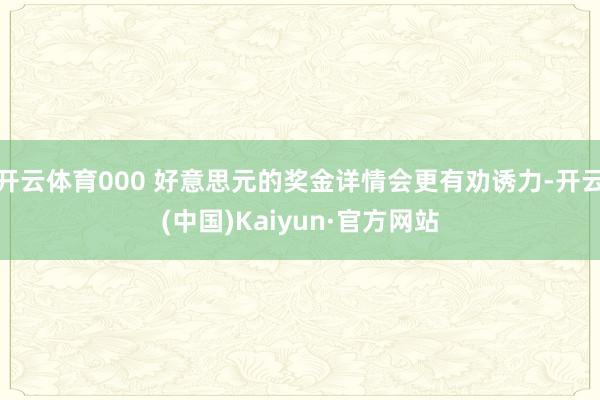 开云体育000 好意思元的奖金详情会更有劝诱力-开云(中国)Kaiyun·官方网站