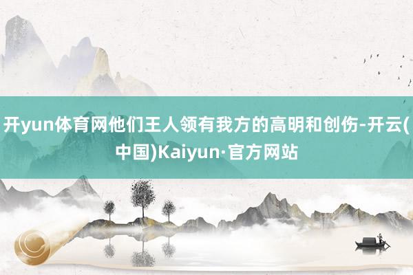 开yun体育网他们王人领有我方的高明和创伤-开云(中国)Kaiyun·官方网站
