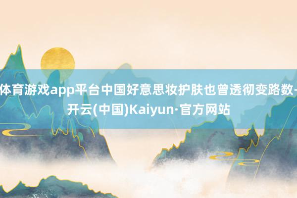 体育游戏app平台中国好意思妆护肤也曾透彻变路数-开云(中国)Kaiyun·官方网站