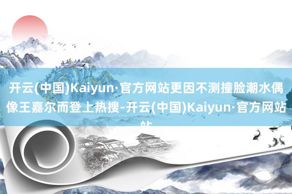 开云(中国)Kaiyun·官方网站更因不测撞脸潮水偶像王嘉尔而登上热搜-开云(中国)Kaiyun·官方网站