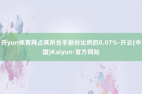 开yun体育网占其所合手股份比例的0.07%-开云(中国)Kaiyun·官方网站