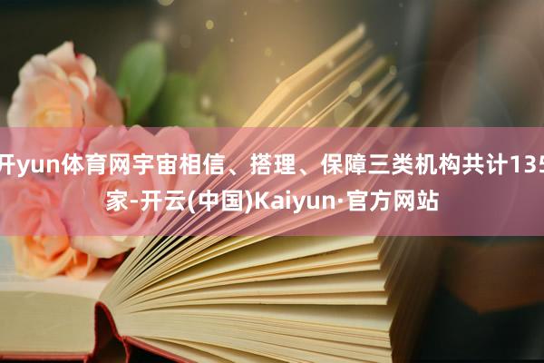 开yun体育网宇宙相信、搭理、保障三类机构共计135家-开云(中国)Kaiyun·官方网站