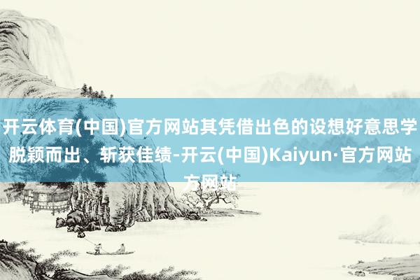 开云体育(中国)官方网站其凭借出色的设想好意思学脱颖而出、斩获佳绩-开云(中国)Kaiyun·官方网站