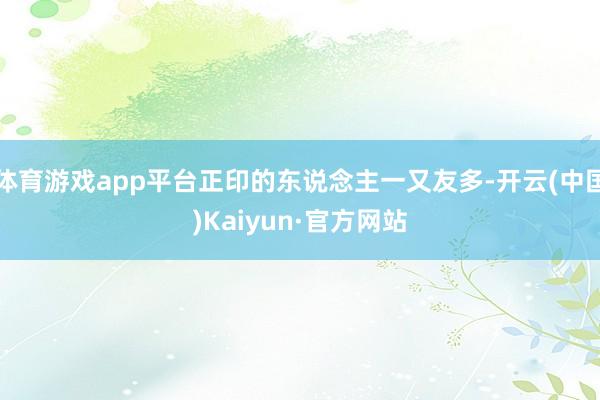 体育游戏app平台正印的东说念主一又友多-开云(中国)Kaiyun·官方网站