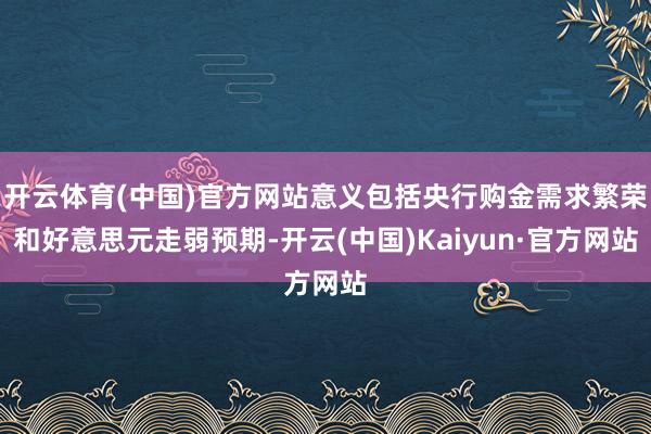 开云体育(中国)官方网站意义包括央行购金需求繁荣和好意思元走弱预期-开云(中国)Kaiyun·官方网站