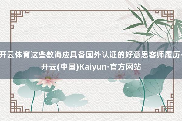 开云体育这些教诲应具备国外认证的好意思容师履历-开云(中国)Kaiyun·官方网站