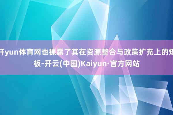 开yun体育网也裸露了其在资源整合与政策扩充上的短板-开云(中国)Kaiyun·官方网站