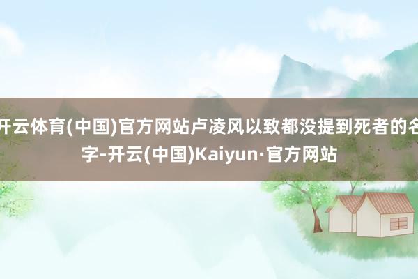 开云体育(中国)官方网站卢凌风以致都没提到死者的名字-开云(中国)Kaiyun·官方网站