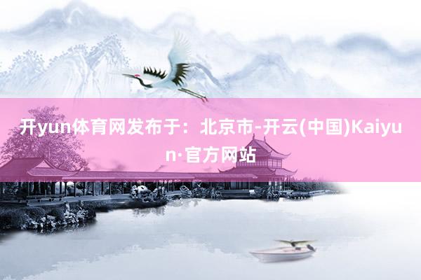 开yun体育网发布于：北京市-开云(中国)Kaiyun·官方网站