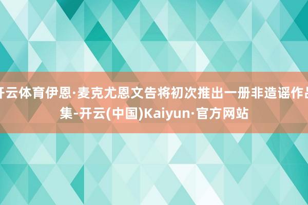 开云体育伊恩·麦克尤恩文告将初次推出一册非造谣作品集-开云(中国)Kaiyun·官方网站