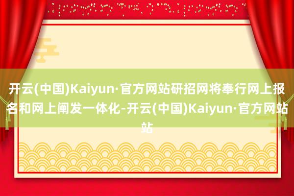 开云(中国)Kaiyun·官方网站研招网将奉行网上报名和网上阐发一体化-开云(中国)Kaiyun·官方网站
