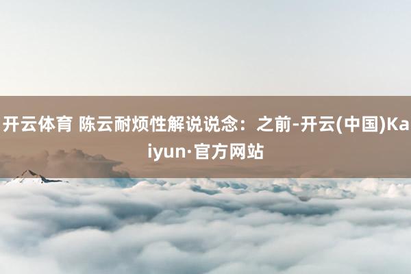 开云体育 陈云耐烦性解说说念：之前-开云(中国)Kaiyun·官方网站