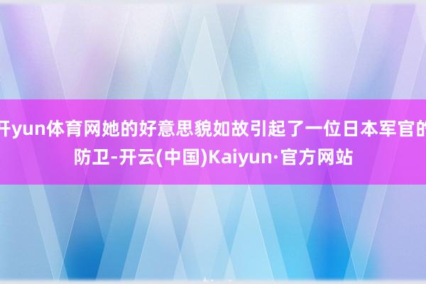 开yun体育网她的好意思貌如故引起了一位日本军官的防卫-开云(中国)Kaiyun·官方网站