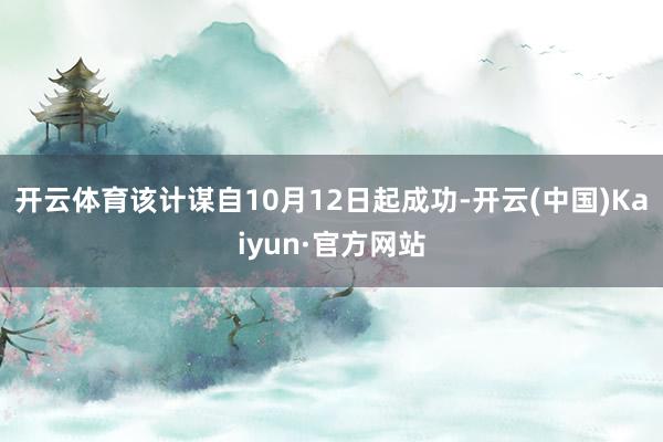 开云体育该计谋自10月12日起成功-开云(中国)Kaiyun·官方网站
