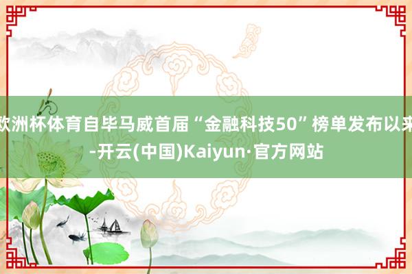 欧洲杯体育自毕马威首届“金融科技50”榜单发布以来-开云(中国)Kaiyun·官方网站